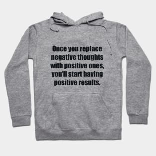 Once you replace negative thoughts with positive ones, you’ll start having positive results Hoodie